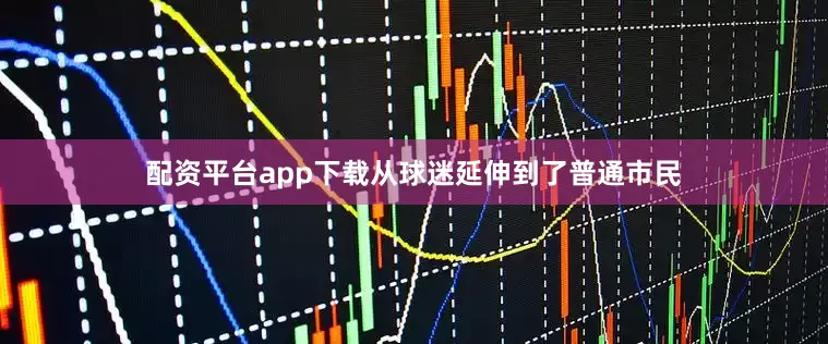 配资平台app下载从球迷延伸到了普通市民