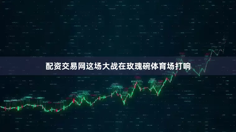 配资交易网这场大战在玫瑰碗体育场打响