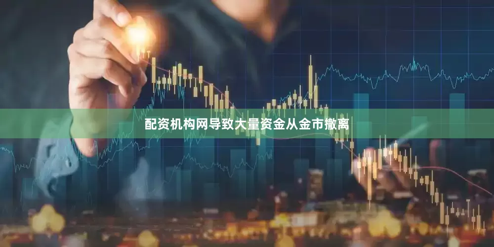 配资机构网导致大量资金从金市撤离