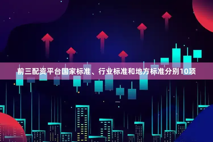 前三配资平台国家标准、行业标准和地方标准分别10项