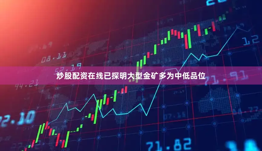 炒股配资在线已探明大型金矿多为中低品位