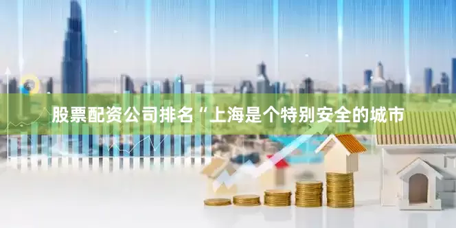 股票配资公司排名“上海是个特别安全的城市