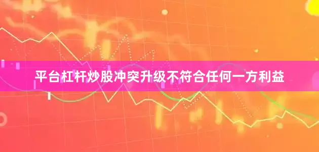 平台杠杆炒股冲突升级不符合任何一方利益
