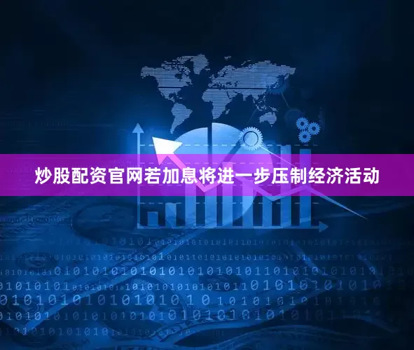 炒股配资官网若加息将进一步压制经济活动