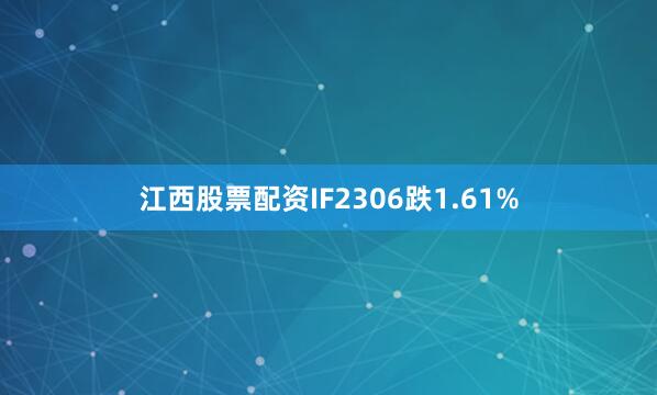 江西股票配资IF2306跌1.61%