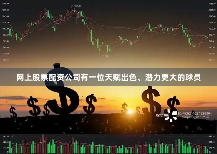 网上股票配资公司有一位天赋出色、潜力更大的球员