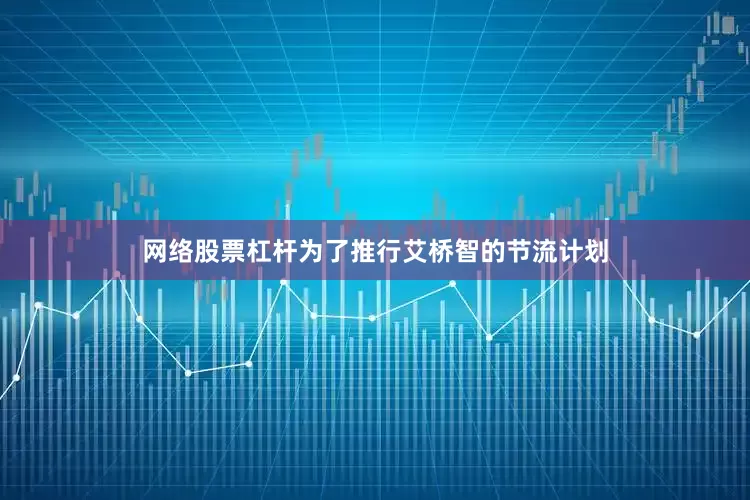 网络股票杠杆为了推行艾桥智的节流计划