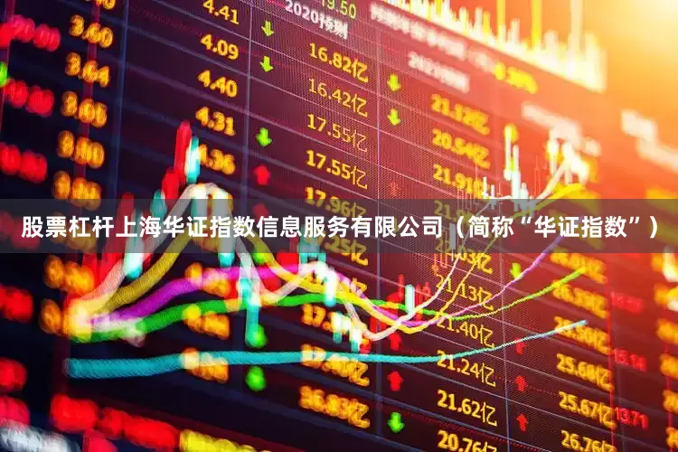 股票杠杆上海华证指数信息服务有限公司（简称“华证指数”）