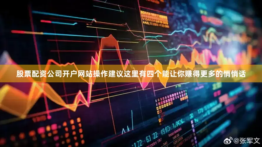 股票配资公司开户网站操作建议这里有四个能让你赚得更多的悄悄话
