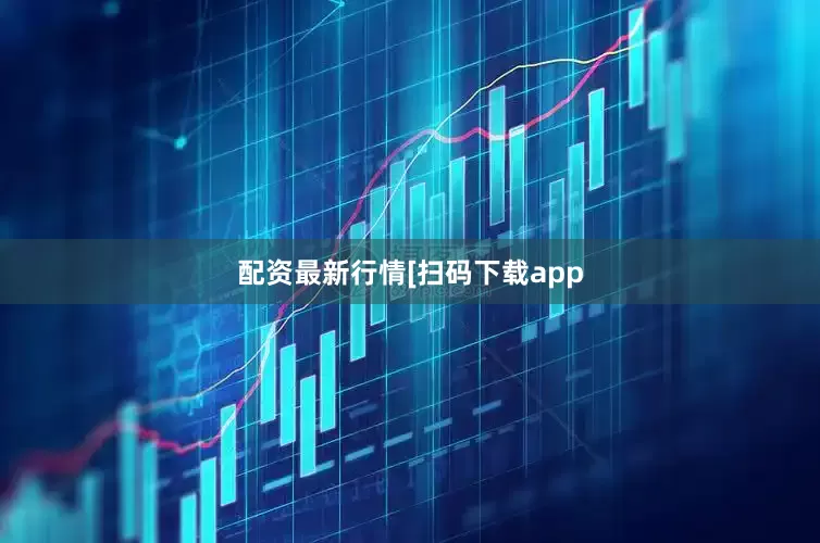 配资最新行情　　　　[扫码下载app