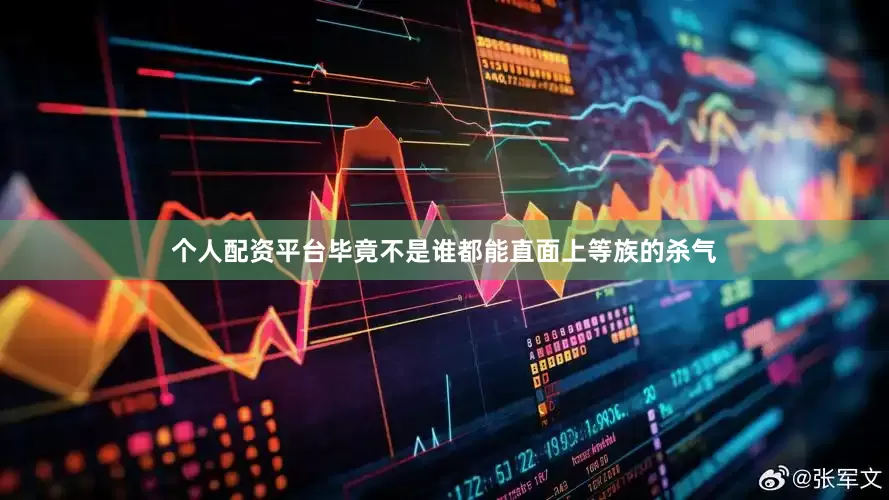 个人配资平台毕竟不是谁都能直面上等族的杀气