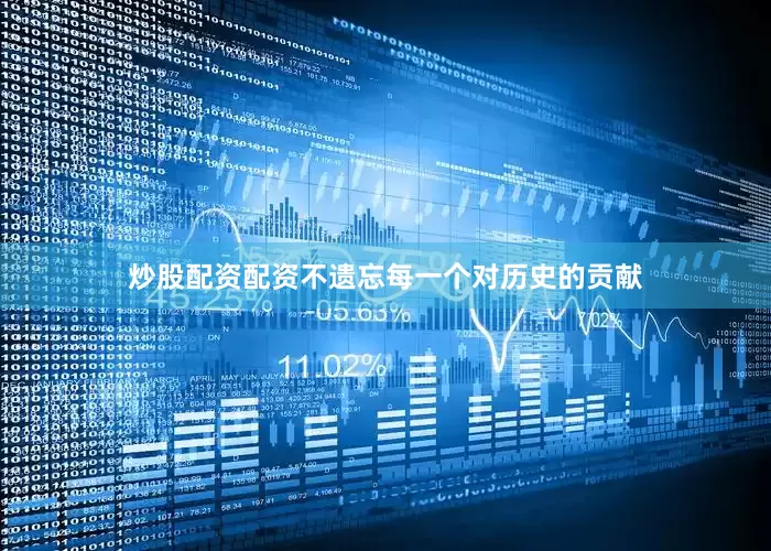 炒股配资配资不遗忘每一个对历史的贡献