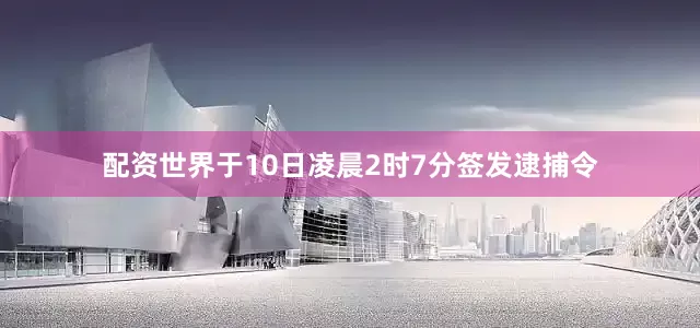 配资世界于10日凌晨2时7分签发逮捕令