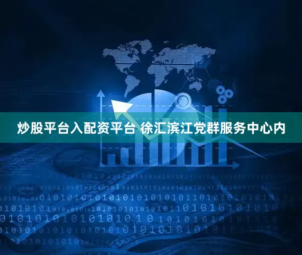 炒股平台入配资平台 　　徐汇滨江党群服务中心内