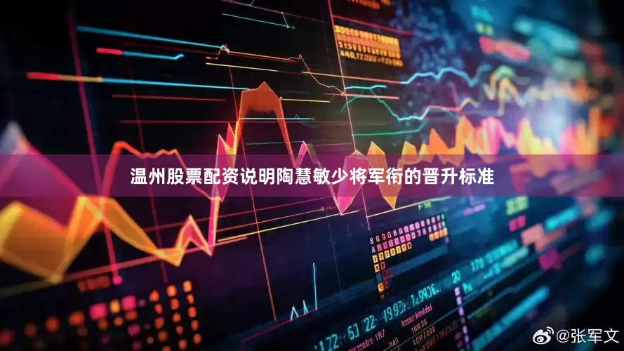 温州股票配资说明陶慧敏少将军衔的晋升标准
