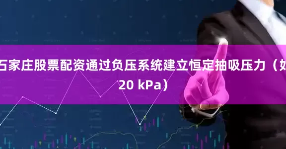 石家庄股票配资通过负压系统建立恒定抽吸压力（如20 kPa）