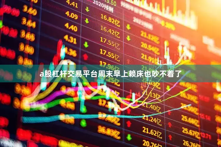 a股杠杆交易平台周末早上赖床也吵不着了