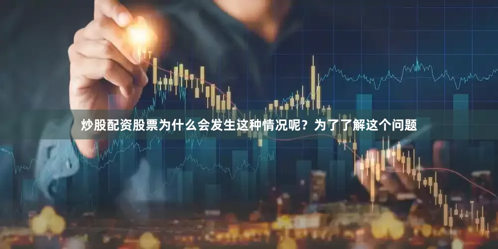 炒股配资股票为什么会发生这种情况呢？为了了解这个问题