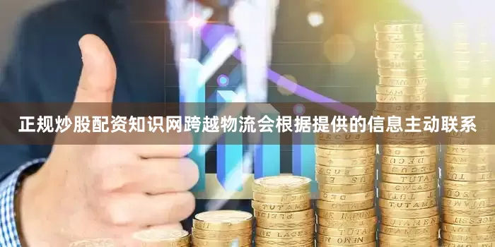 正规炒股配资知识网跨越物流会根据提供的信息主动联系