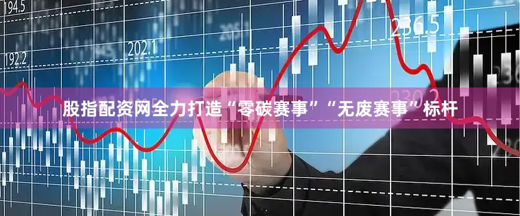 股指配资网全力打造“零碳赛事”“无废赛事”标杆