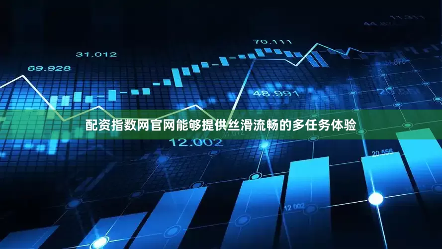 配资指数网官网能够提供丝滑流畅的多任务体验