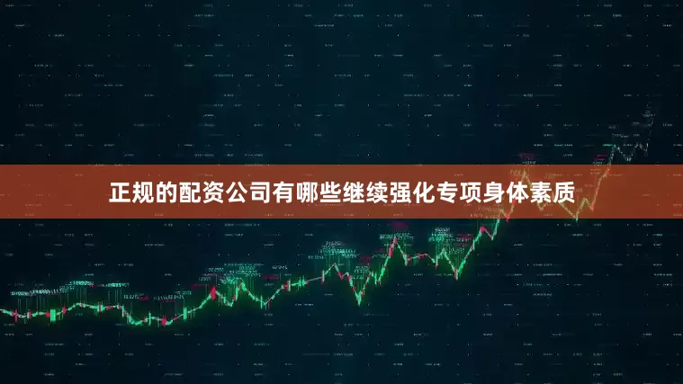 正规的配资公司有哪些继续强化专项身体素质