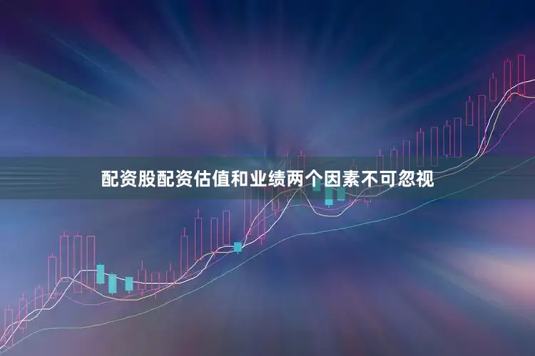 配资股配资估值和业绩两个因素不可忽视