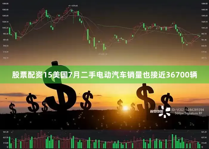 股票配资15美国7月二手电动汽车销量也接近36700辆