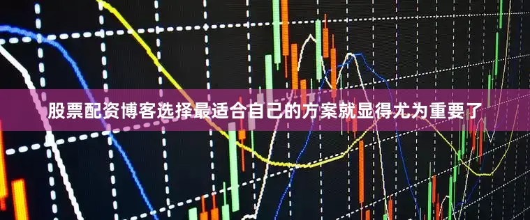 股票配资博客选择最适合自己的方案就显得尤为重要了