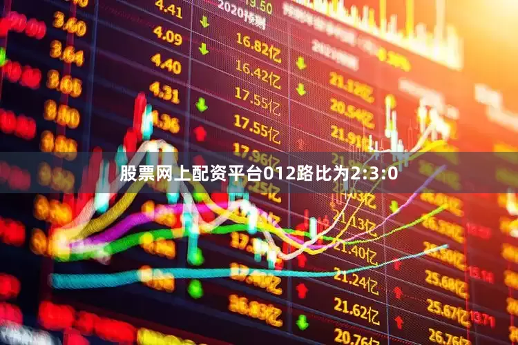 股票网上配资平台012路比为2:3:0