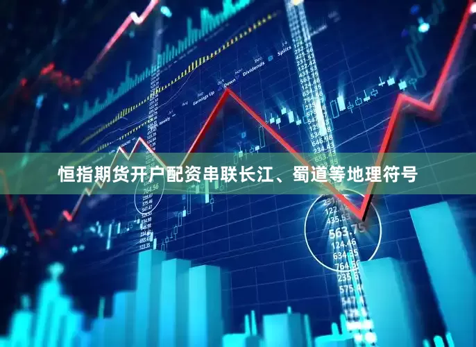 恒指期货开户配资串联长江、蜀道等地理符号