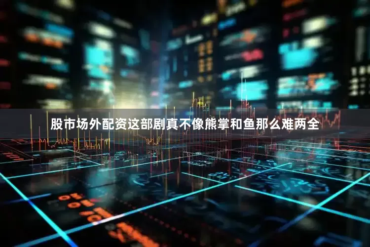 股市场外配资这部剧真不像熊掌和鱼那么难两全