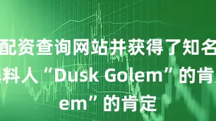 配资查询网站并获得了知名爆料人“Dusk Golem”的肯定