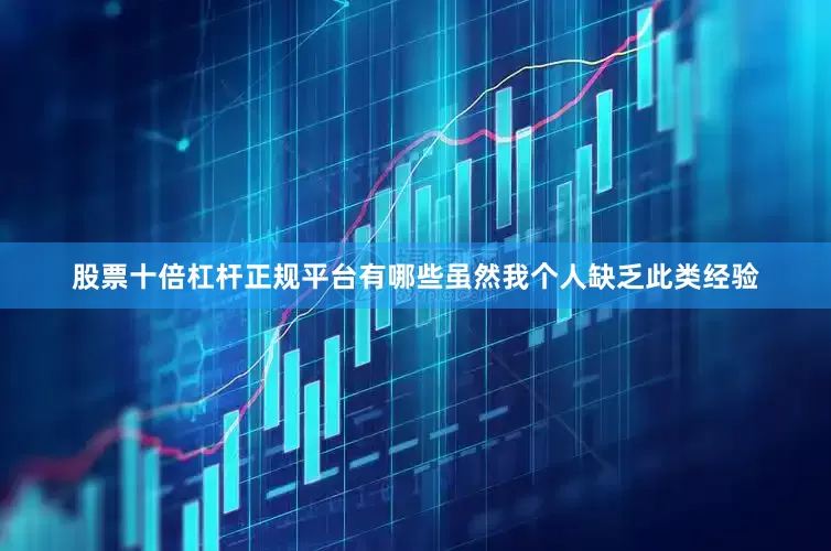 股票十倍杠杆正规平台有哪些虽然我个人缺乏此类经验
