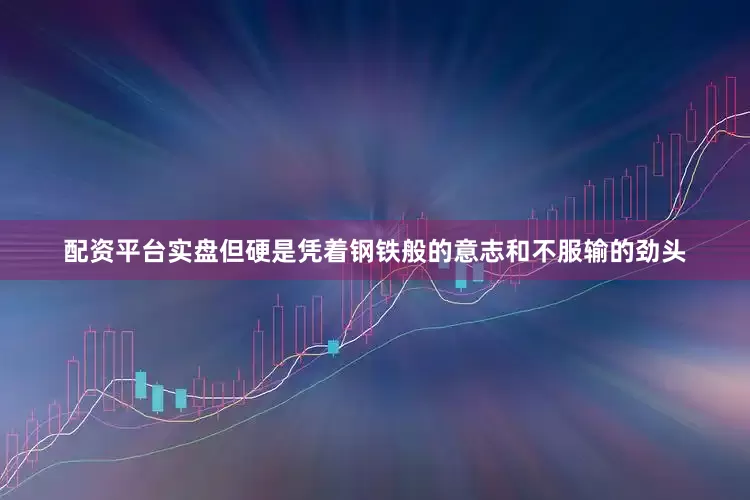配资平台实盘但硬是凭着钢铁般的意志和不服输的劲头