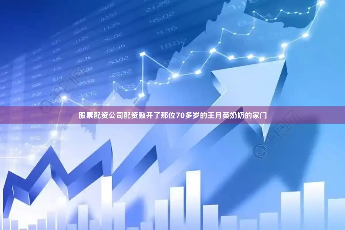 股票配资公司配资敲开了那位70多岁的王月英奶奶的家门