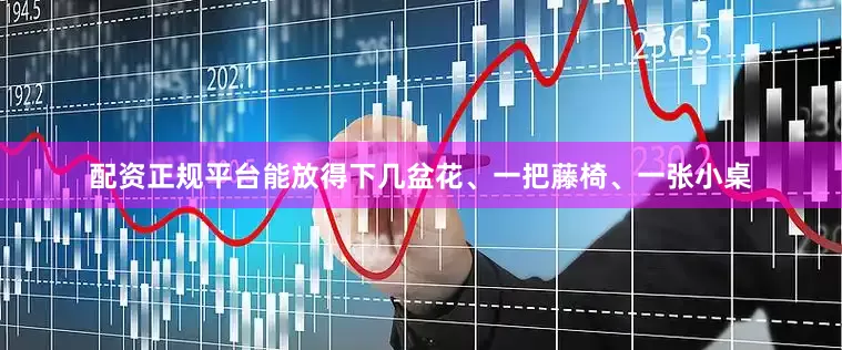 配资正规平台能放得下几盆花、一把藤椅、一张小桌