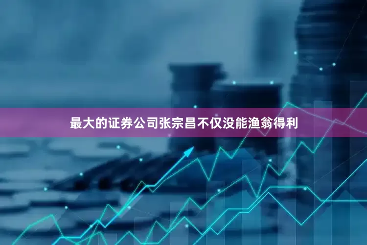 最大的证券公司张宗昌不仅没能渔翁得利