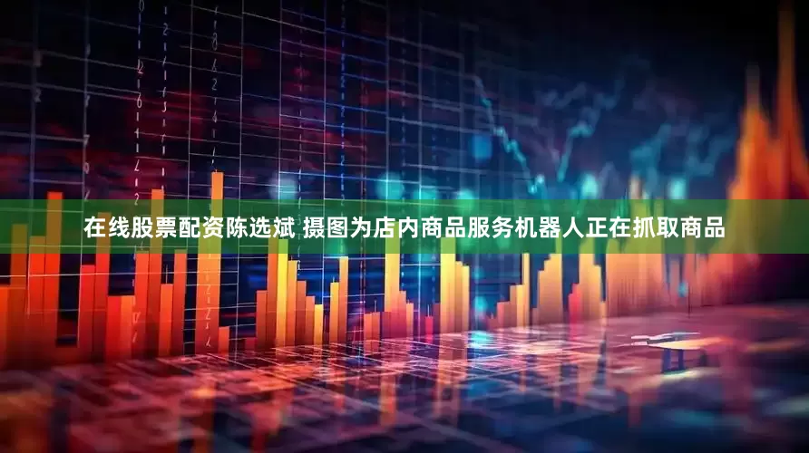 在线股票配资陈选斌 摄图为店内商品服务机器人正在抓取商品