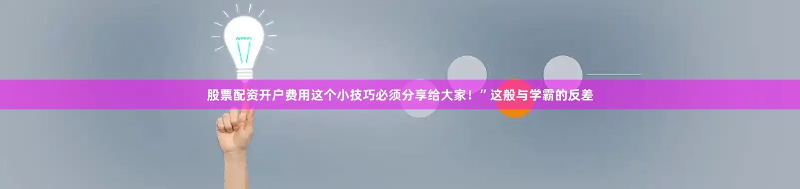 股票配资开户费用这个小技巧必须分享给大家！”这般与学霸的反差