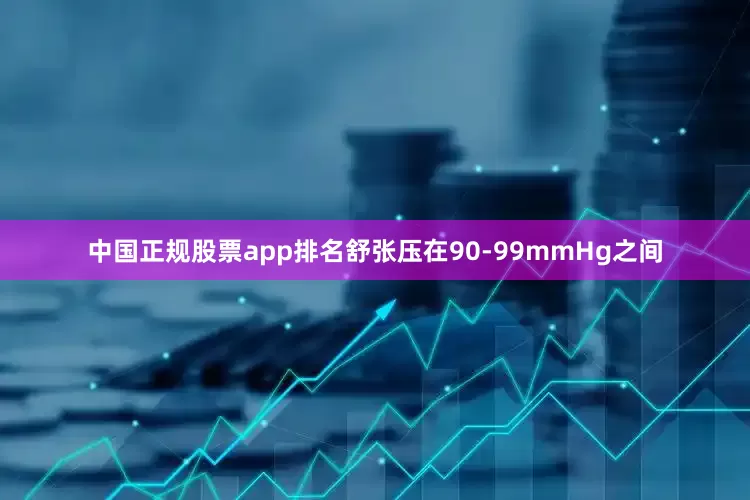 中国正规股票app排名舒张压在90-99mmHg之间