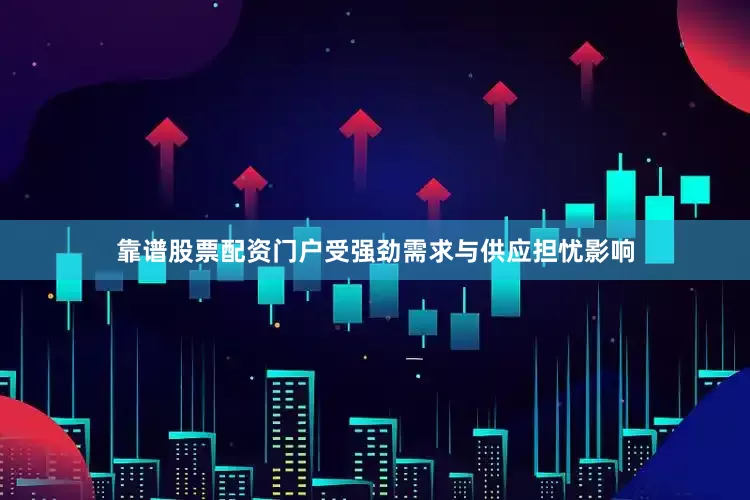 靠谱股票配资门户受强劲需求与供应担忧影响