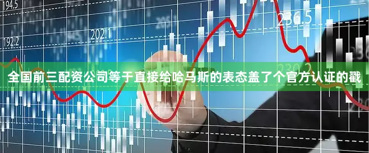 全国前三配资公司等于直接给哈马斯的表态盖了个官方认证的戳