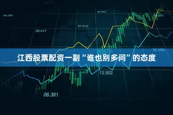 江西股票配资一副“谁也别多问”的态度