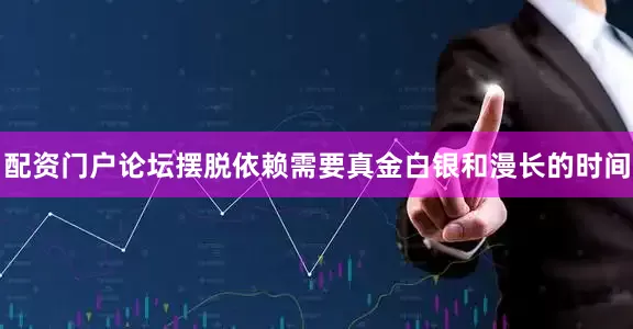 配资门户论坛摆脱依赖需要真金白银和漫长的时间
