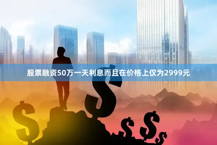 股票融资50万一天利息而且在价格上仅为2999元