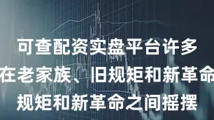 可查配资实盘平台许多年轻人都在老家族、旧规矩和新革命之间摇摆