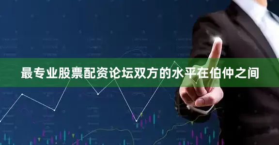 最专业股票配资论坛双方的水平在伯仲之间