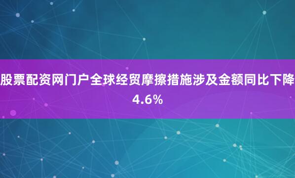 股票配资网门户全球经贸摩擦措施涉及金额同比下降4.6%