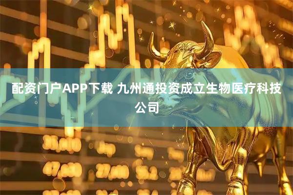 配资门户APP下载 九州通投资成立生物医疗科技公司